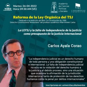 Videoconferencia “Reforma de la Ley Orgánica del TSJ” Exposición del Dr. Carlos Ayala Corao: “La LOTSJ y la falta de independencia de la justicia como presupuesto de la justicia internacional” Martes 26 de abril de 2022. Hora: 9:30 a.m.