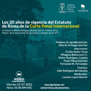 Los 20 años de vigencia del Estatuto de Roma de la Corte Penal Internacional. En honor a Alberto Arteaga Sánchez por el «Premio Alma Mater» de la Asociación de Egresados y Amigos de la UCV. Viernes, 01 de julio de 2022. Hora: 10:30 a.m. (VE)