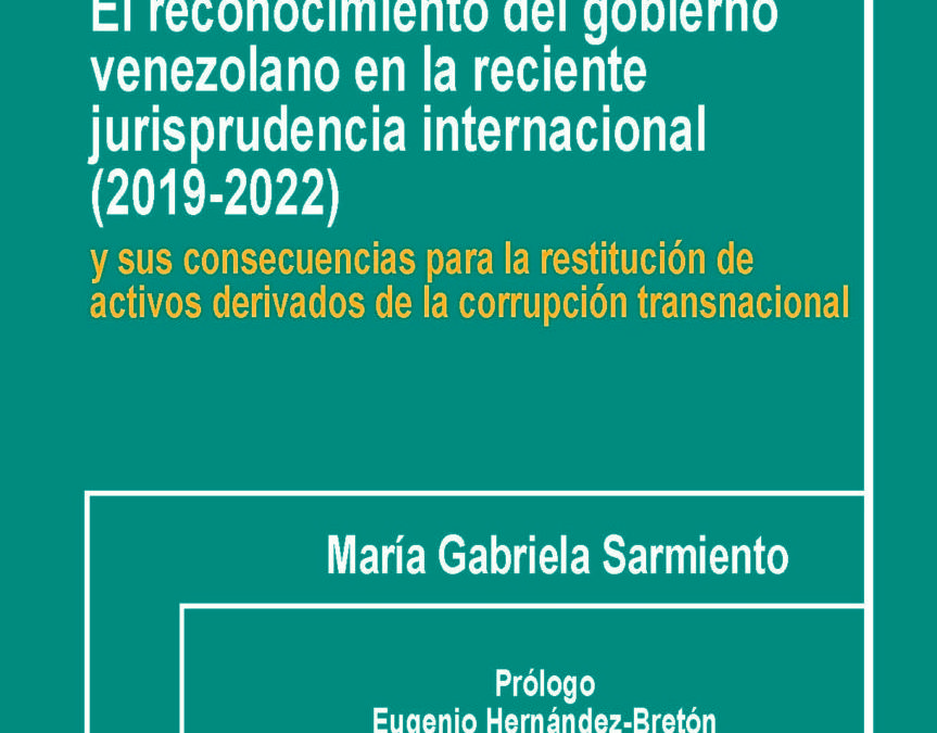 Disponible a texto completo el libro: El reconocimiento del gobierno venezolano en la reciente jurisprudencia internacional (2019- 2022) y sus consecuencias para la restitución de activos derivados de la corrupción transnacional. Autora: María Gabriela Sarmiento