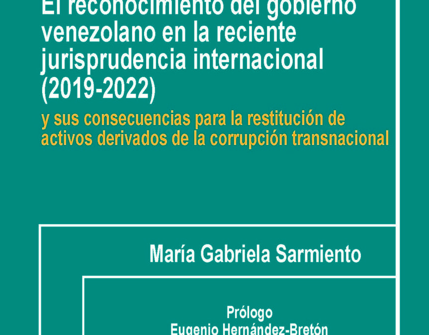 Disponible a texto completo el libro: El reconocimiento del gobierno venezolano en la reciente jurisprudencia internacional (2019- 2022) y sus consecuencias para la restitución de activos derivados de la corrupción transnacional. Autora: María Gabriela Sarmiento