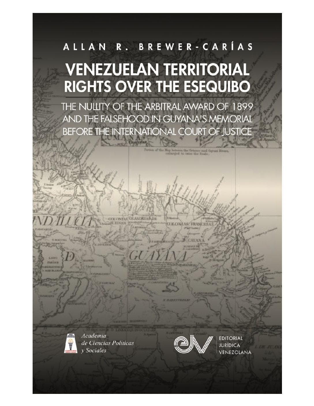 Venezuelan Territorial rights over the Esequibo, the nullity of the arbitral award of 1899 and the falsehood in Guyana’s memorial before the International Court of Justice. Autor: Allan R. Brewer-Carías