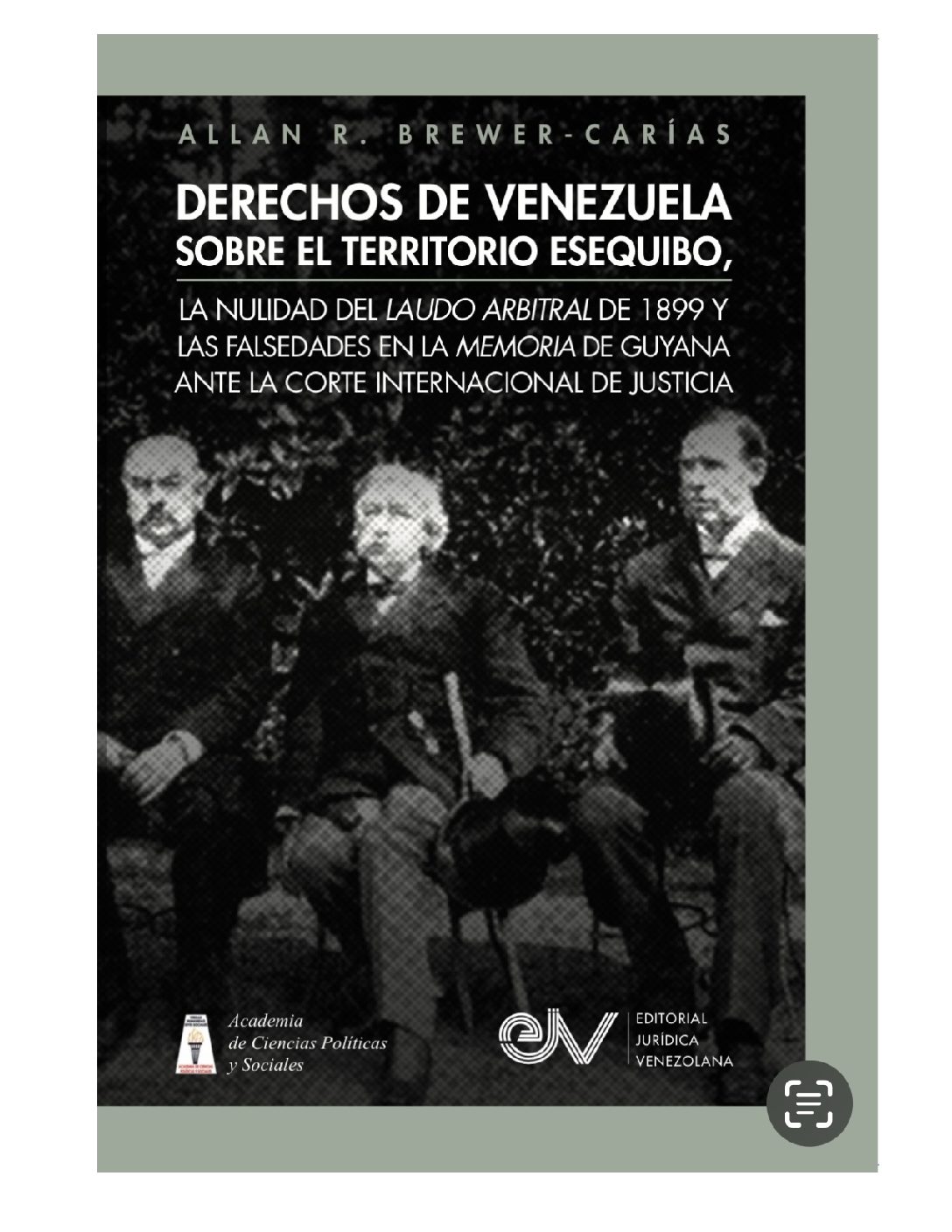 Disponible a texto completo el libro:  Derechos de Venezuela sobre el Territorio Esequibo, la nulidad del laudo arbitral de 1899 y las falsedades en la memoria de Guyana ante la Corte Internacional de Justicia. Autor: Allan R. Brewer-Carías