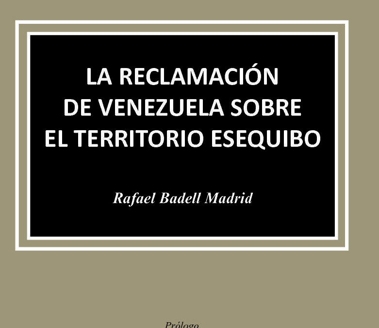 Disponible a texto completo el libro: La Reclamación de Venezuela sobre el Territorio Esequibo. Autor: Rafael Badell Madrid