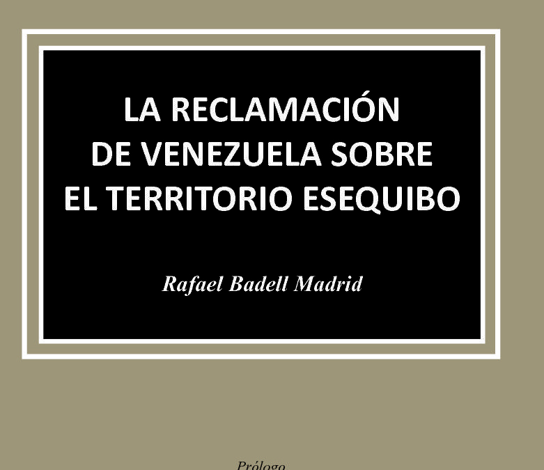 Disponible a texto completo el libro: La Reclamación de Venezuela sobre el Territorio Esequibo. Autor: Rafael Badell Madrid