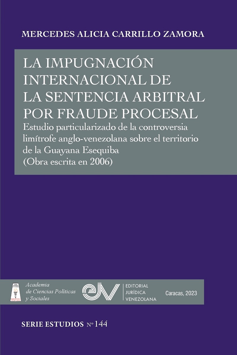 La impugnación internacional de la sentencia arbitral por fraude procesal. Estudio particularizado de la controversia limítrofe anglo-venezolana sobre el territorio de la Guayana Esequiba. Autora: Mercedes Alicia Carrillo Zamora