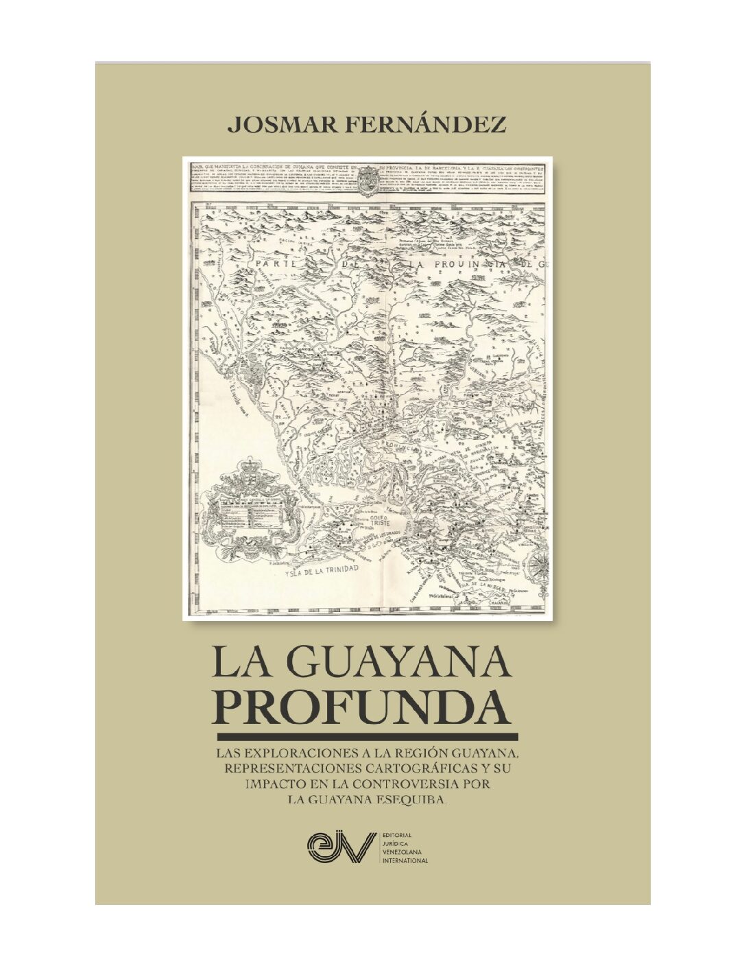 La Guayana profunda. Las exploraciones a la región Guayana, sus representaciones cartográficas y su impacto en la controversia por la Guayana Esequiba. Autora: Josmar Fernández