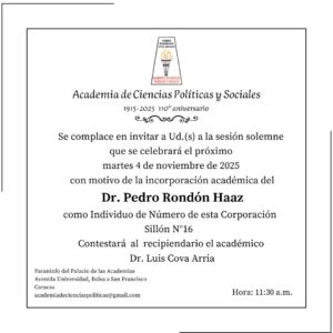 Sesión solemne que se celebrará el martes 4 de noviembre de 2025 con motivo de la incorporación académica del Dr. Pedro Rondón Haaz como Individuo de Número de esta Corporación Sillón N° 16. Contestará al recipiendario el académico Dr. Luis Cova Arria